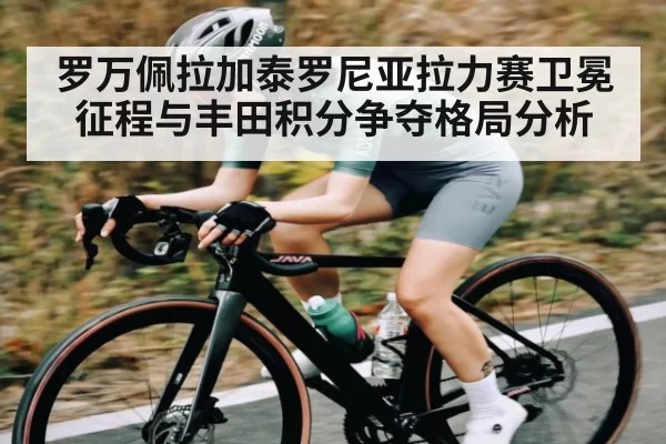 罗万佩拉加泰罗尼亚拉力赛卫冕征程与丰田积分争夺格局分析