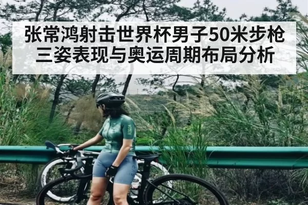 张常鸿射击世界杯男子50米步枪三姿表现与奥运周期布局分析 - LCK